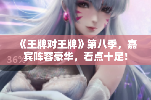《王牌对王牌》第八季，嘉宾阵容豪华，看点十足！
