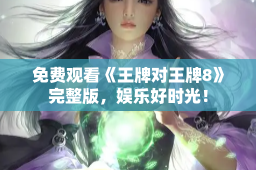 免费观看《王牌对王牌8》完整版，娱乐好时光！