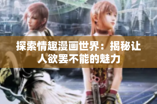 探索情趣漫画世界：揭秘让人欲罢不能的魅力