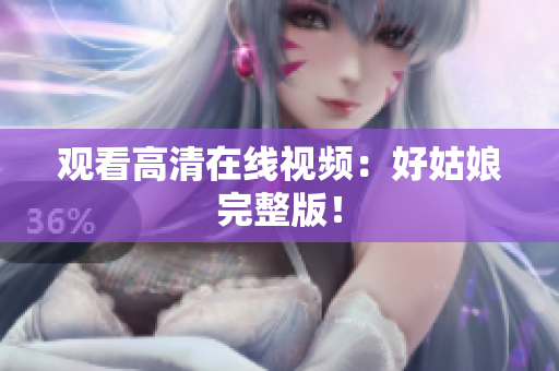 观看高清在线视频：好姑娘完整版！