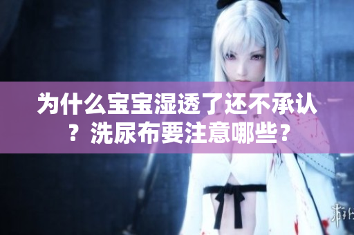 为什么宝宝湿透了还不承认？洗尿布要注意哪些？