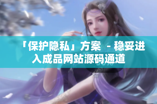 「保护隐私」方案  - 稳妥进入成品网站源码通道