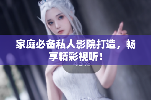家庭必备私人影院打造，畅享精彩视听！