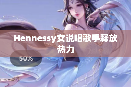 Hennessy女说唱歌手释放热力