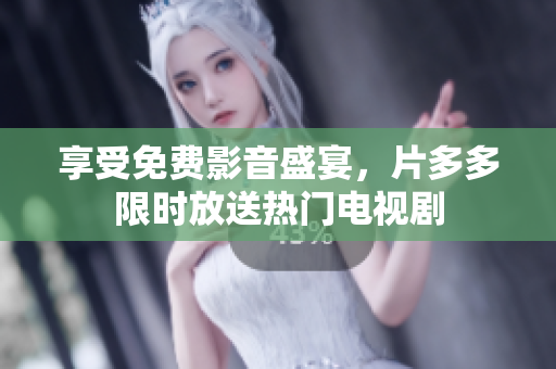 享受免费影音盛宴，片多多限时放送热门电视剧