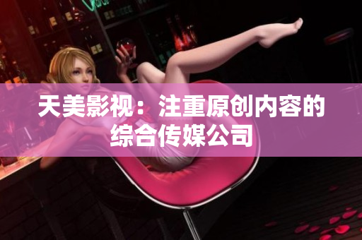天美影视：注重原创内容的综合传媒公司