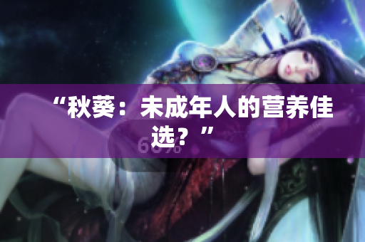 “秋葵：未成年人的营养佳选？”
