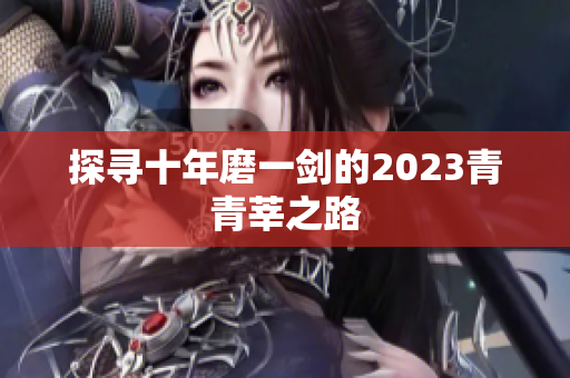探寻十年磨一剑的2023青青莘之路