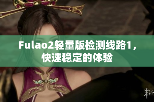 Fulao2轻量版检测线路1，快速稳定的体验