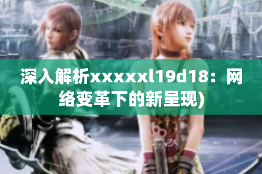 深入解析xxxxxl19d18：网络变革下的新呈现)