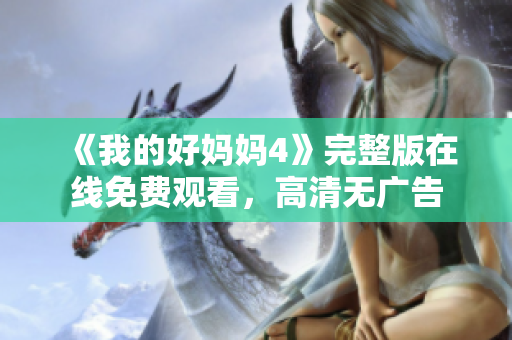 《我的好妈妈4》完整版在线免费观看，高清无广告