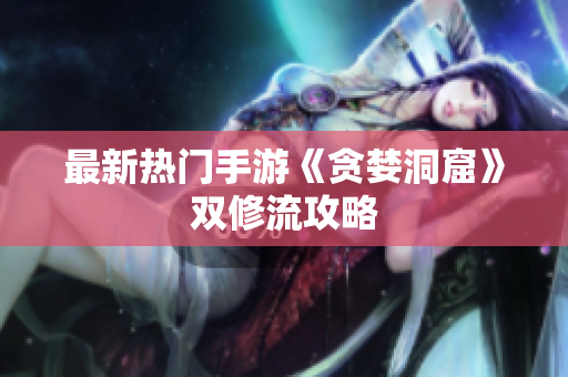 最新热门手游《贪婪洞窟》双修流攻略