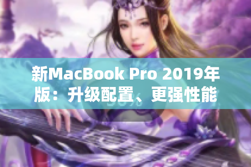 新MacBook Pro 2019年版：升级配置、更强性能
