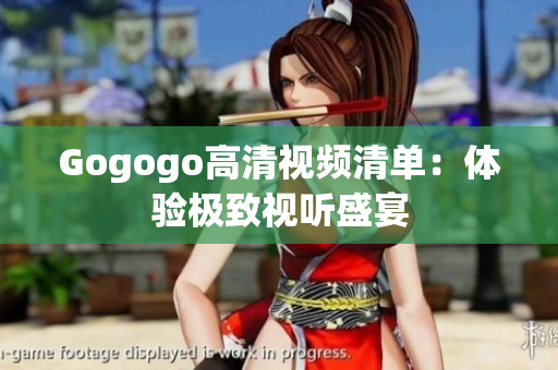 Gogogo高清视频清单：体验极致视听盛宴