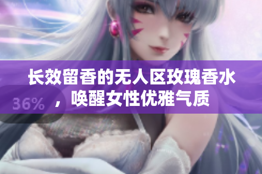 长效留香的无人区玫瑰香水，唤醒女性优雅气质