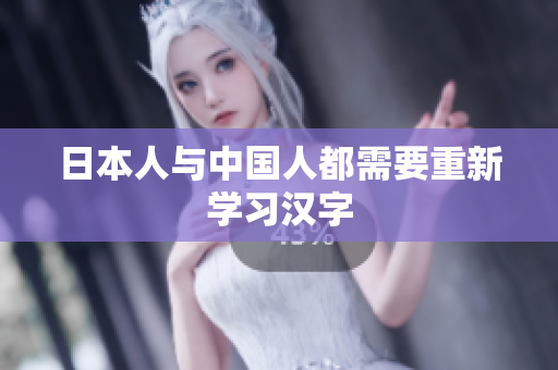日本人与中国人都需要重新学习汉字
