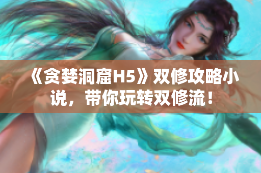 《贪婪洞窟H5》双修攻略小说，带你玩转双修流！