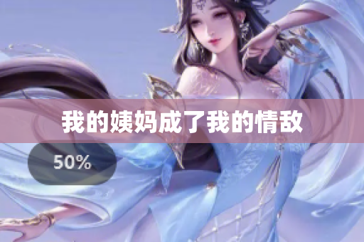 我的姨妈成了我的情敌