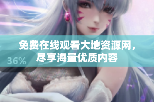 免费在线观看大地资源网，尽享海量优质内容
