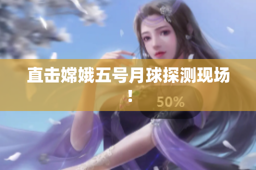 直击嫦娥五号月球探测现场！