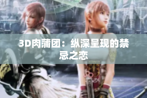 3D肉蒲团：纵深呈现的禁忌之恋