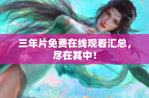 三年片免费在线观看汇总，尽在其中！