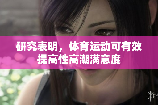 研究表明，体育运动可有效提高性高潮满意度