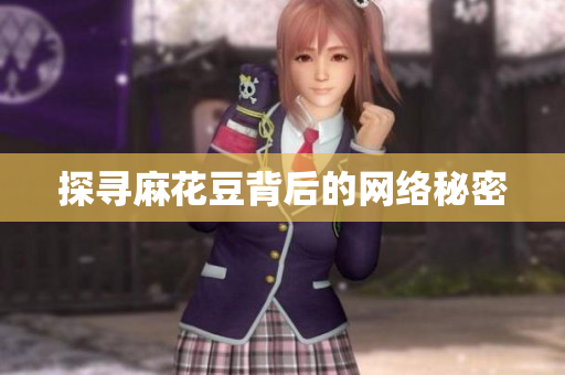 探寻麻花豆背后的网络秘密