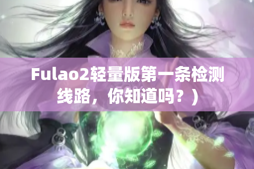 Fulao2轻量版第一条检测线路，你知道吗？)