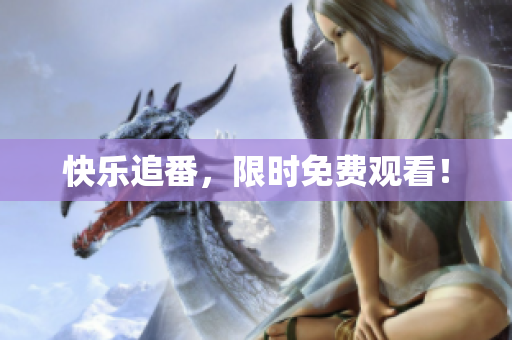 快乐追番，限时免费观看！
