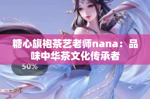 糖心旗袍茶艺老师nana：品味中华茶文化传承者