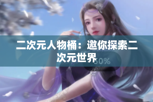二次元人物桶：邀你探索二次元世界