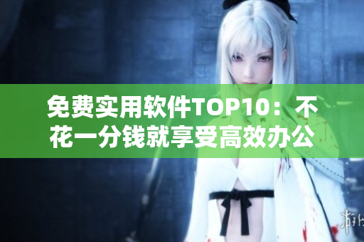 免费实用软件TOP10：不花一分钱就享受高效办公