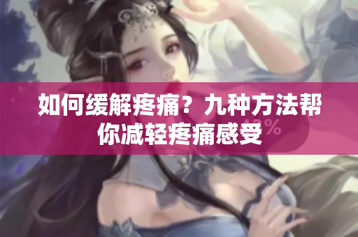 如何缓解疼痛？九种方法帮你减轻疼痛感受