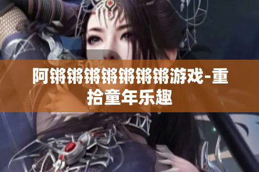阿锵锵锵锵锵锵锵游戏-重拾童年乐趣
