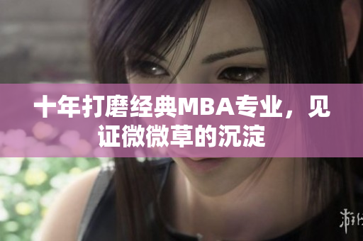 十年打磨经典MBA专业，见证微微草的沉淀