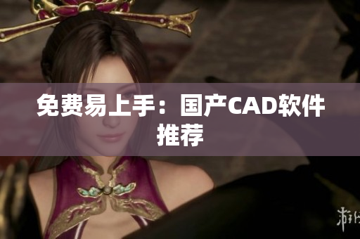 免费易上手：国产CAD软件推荐