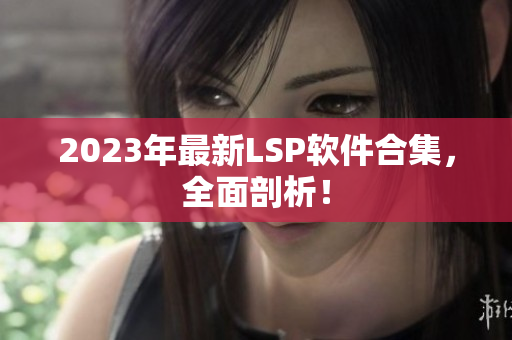 2023年最新LSP软件合集，全面剖析！