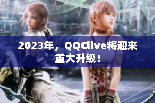 2023年，QQClive将迎来重大升级！