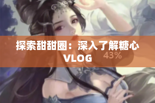 探索甜甜圈：深入了解糖心VLOG