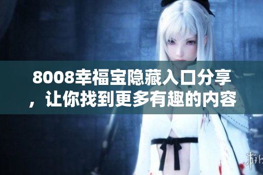 8008幸福宝隐藏入口分享，让你找到更多有趣的内容！