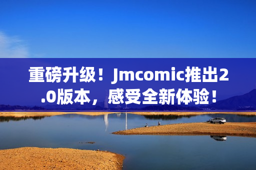 重磅升级！Jmcomic推出2.0版本，感受全新体验！