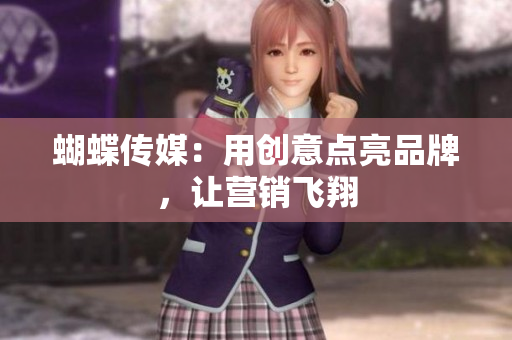 蝴蝶传媒：用创意点亮品牌，让营销飞翔