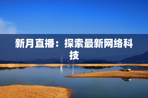 新月直播：探索最新网络科技