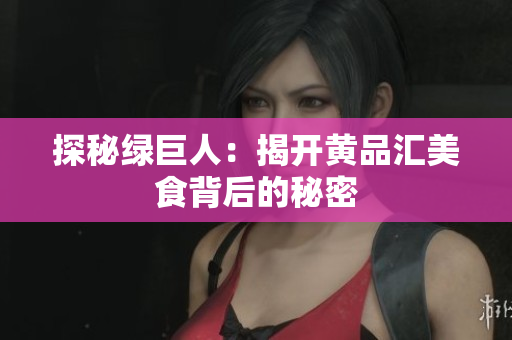 探秘绿巨人：揭开黄品汇美食背后的秘密