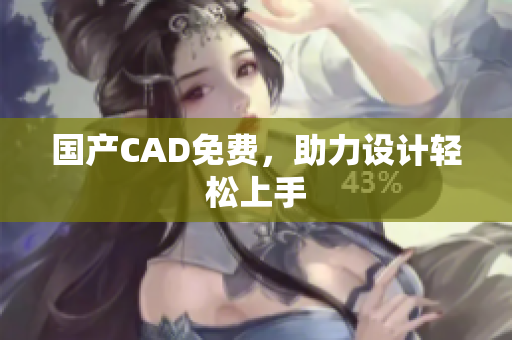 国产CAD免费，助力设计轻松上手