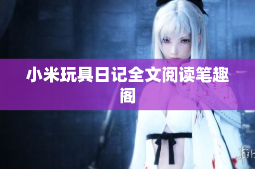 小米玩具日记全文阅读笔趣阁