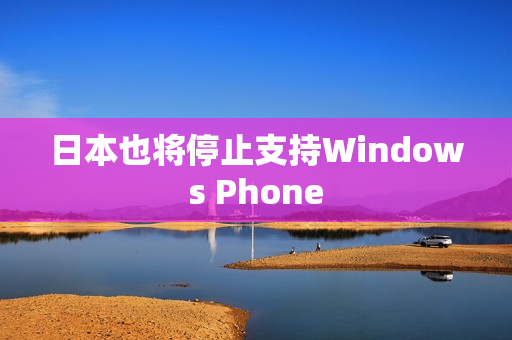 日本也将停止支持Windows Phone