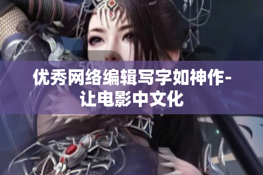 优秀网络编辑写字如神作-让电影中文化