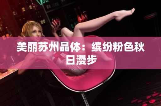 美丽苏州晶体：缤纷粉色秋日漫步